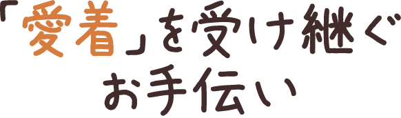 愛着を受け継ぐお手伝い